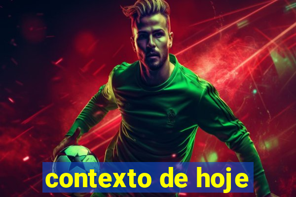 contexto de hoje